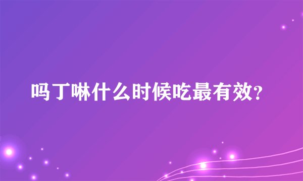 吗丁啉什么时候吃最有效？