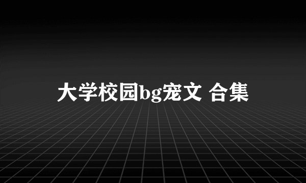 大学校园bg宠文 合集