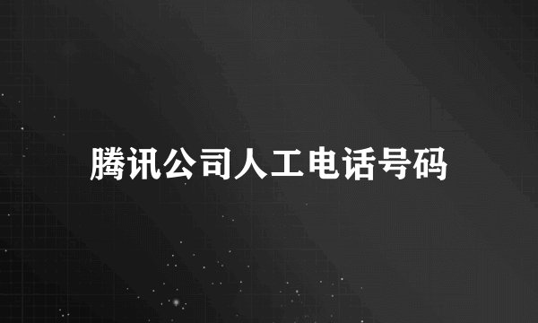 腾讯公司人工电话号码