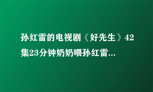 孙红雷的电视剧《好先生》42集23分钟奶奶喂孙红雷吃饺子那一段背景音乐是什么