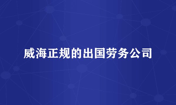 威海正规的出国劳务公司