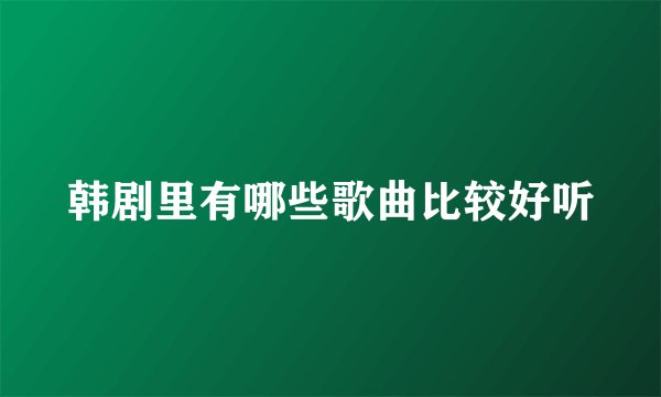 韩剧里有哪些歌曲比较好听