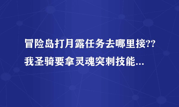 冒险岛打月露任务去哪里接??我圣骑要拿灵魂突刺技能。。但是找不到那个任务去哪里接 高手指导下！！！！