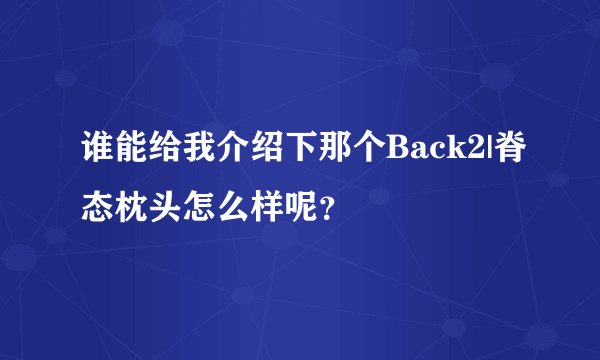 谁能给我介绍下那个Back2|脊态枕头怎么样呢？