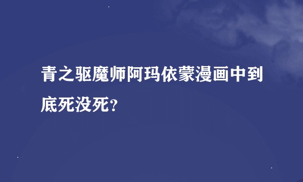 青之驱魔师阿玛依蒙漫画中到底死没死？