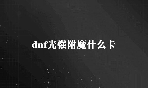 dnf光强附魔什么卡