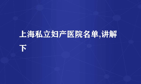 上海私立妇产医院名单,讲解下