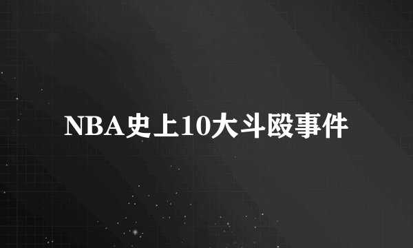 NBA史上10大斗殴事件