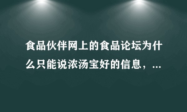 食品伙伴网上的食品论坛为什么只能说浓汤宝好的信息，合理怀疑浓汤宝有问题的人，就会被封杀，为什么呀