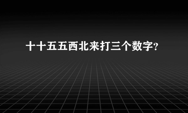 十十五五西北来打三个数字？