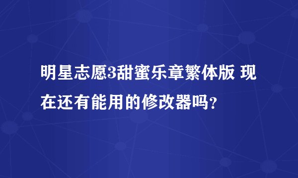 明星志愿3甜蜜乐章繁体版 现在还有能用的修改器吗？