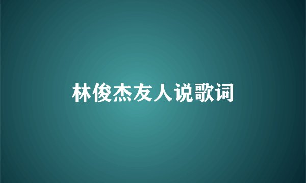 林俊杰友人说歌词