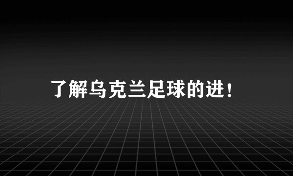 了解乌克兰足球的进！