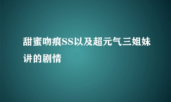 甜蜜吻痕SS以及超元气三姐妹讲的剧情