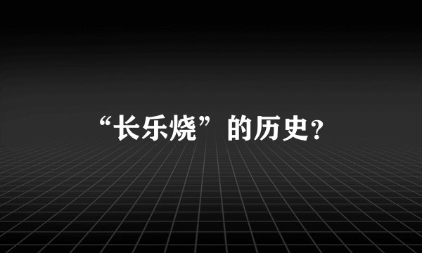 “长乐烧”的历史？