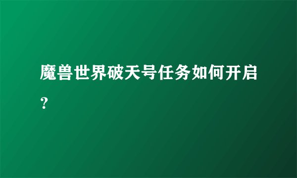 魔兽世界破天号任务如何开启？