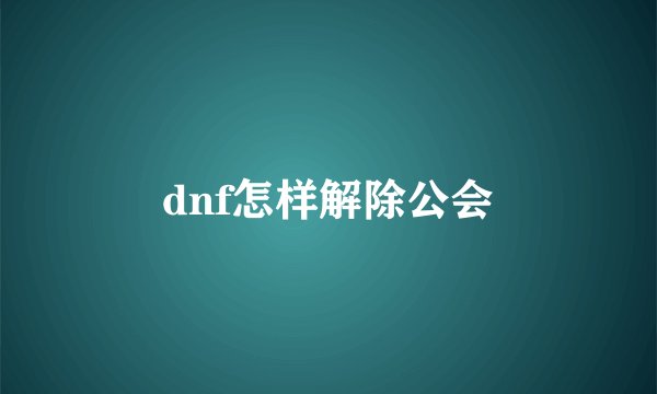 dnf怎样解除公会