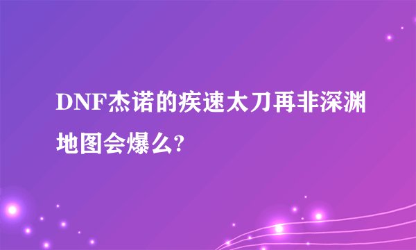 DNF杰诺的疾速太刀再非深渊地图会爆么?