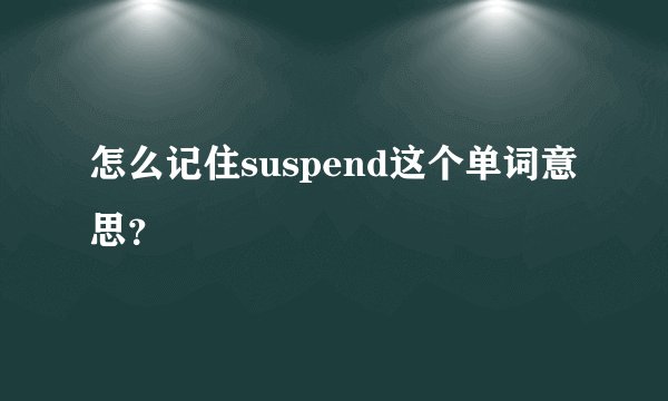 怎么记住suspend这个单词意思？
