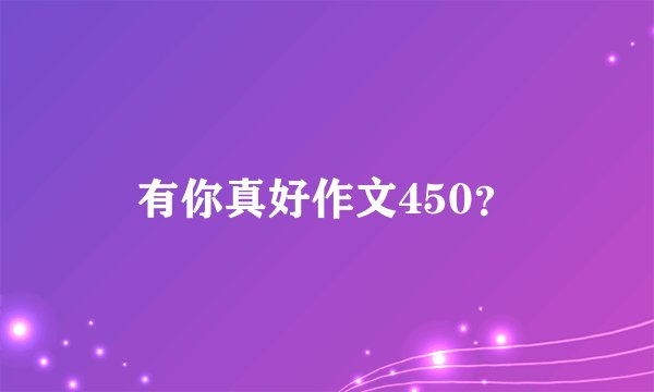 有你真好作文450？