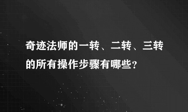 奇迹法师的一转、二转、三转的所有操作步骤有哪些？