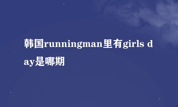 韩国runningman里有girls day是哪期