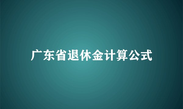 广东省退休金计算公式