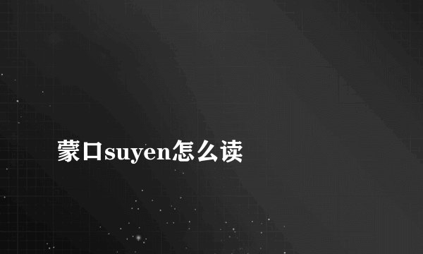 
蒙口suyen怎么读

