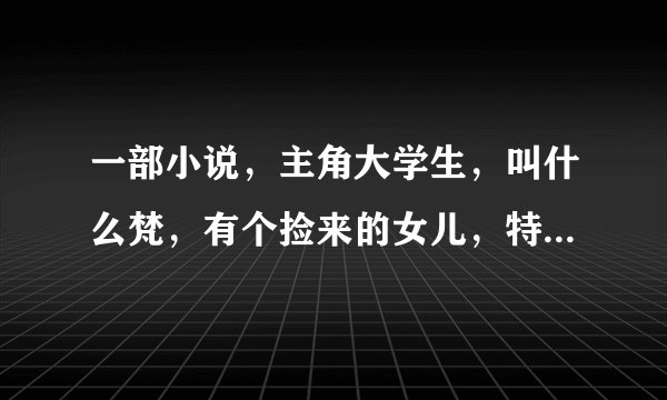 一部小说，主角大学生，叫什么梵，有个捡来的女儿，特聪明，叫什么琉