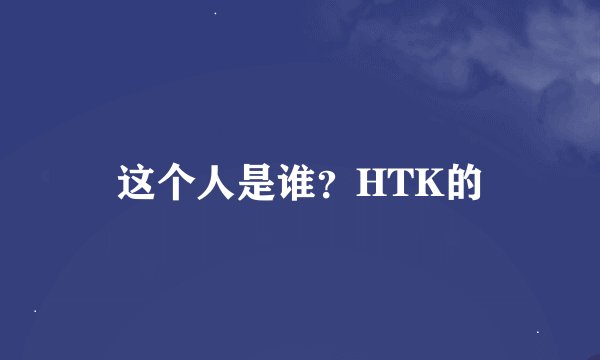 这个人是谁？HTK的