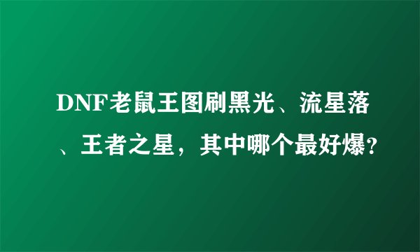 DNF老鼠王图刷黑光、流星落、王者之星，其中哪个最好爆？