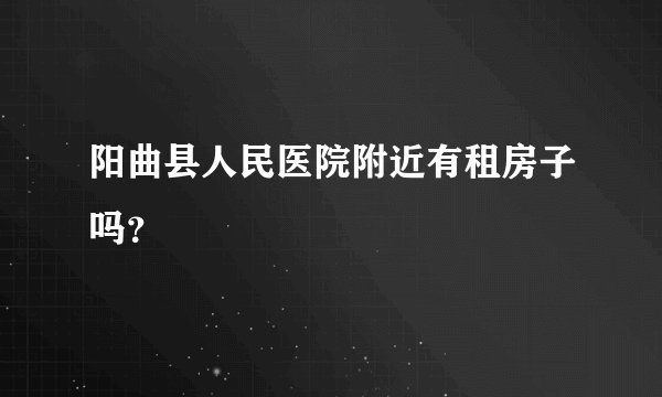 阳曲县人民医院附近有租房子吗？