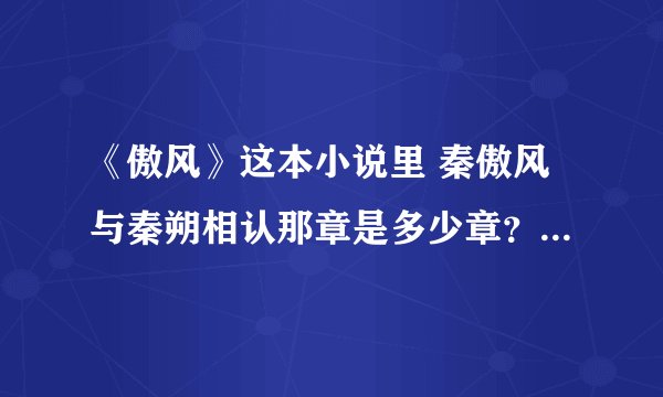 《傲风》这本小说里 秦傲风与秦朔相认那章是多少章？ 网站里咋没章名呢？
