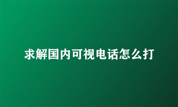 求解国内可视电话怎么打
