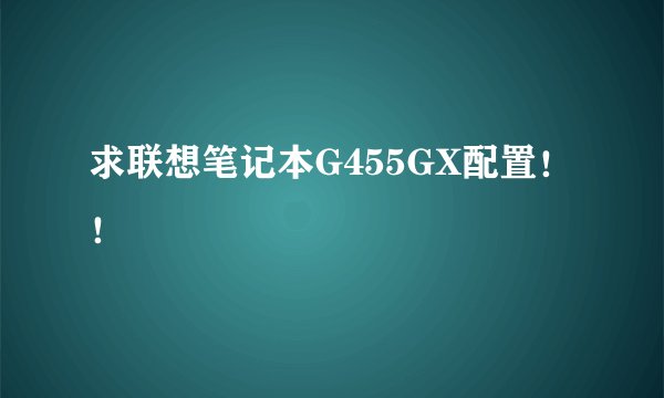求联想笔记本G455GX配置！！