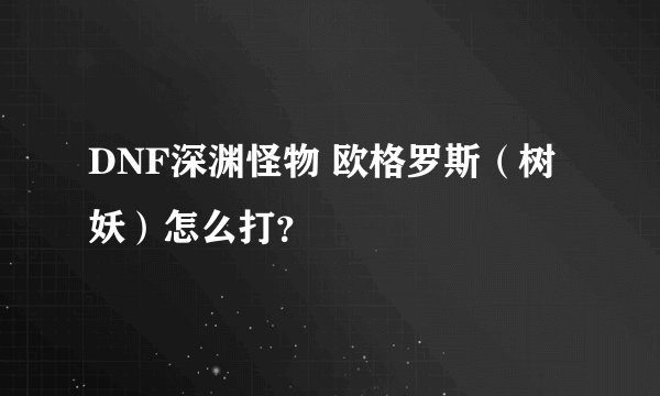 DNF深渊怪物 欧格罗斯（树妖）怎么打？