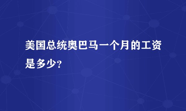 美国总统奥巴马一个月的工资是多少？