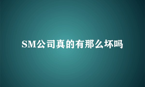 SM公司真的有那么坏吗