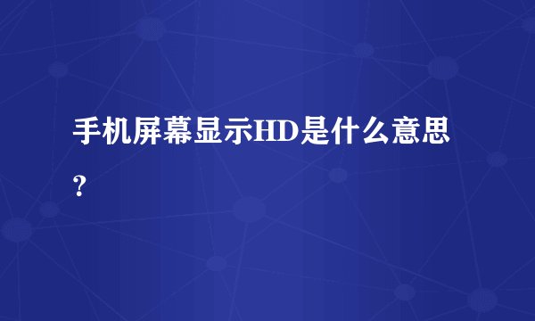 手机屏幕显示HD是什么意思？