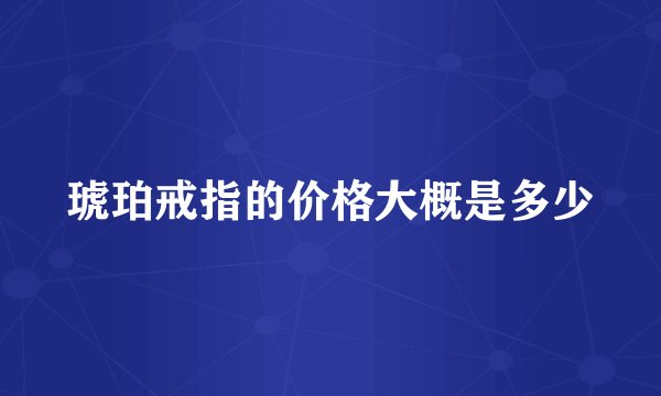 琥珀戒指的价格大概是多少