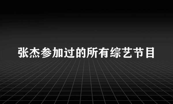 张杰参加过的所有综艺节目