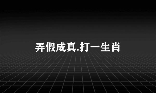 弄假成真.打一生肖
