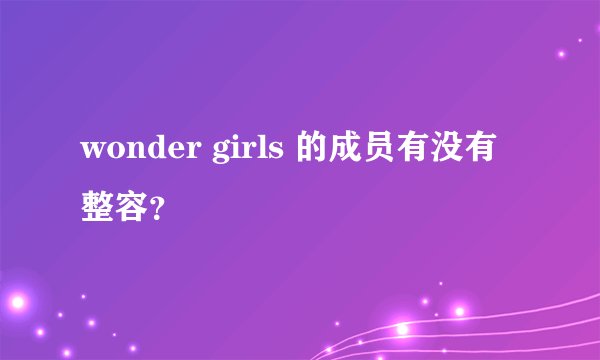 wonder girls 的成员有没有整容？