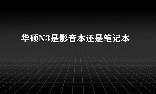 华硕N3是影音本还是笔记本