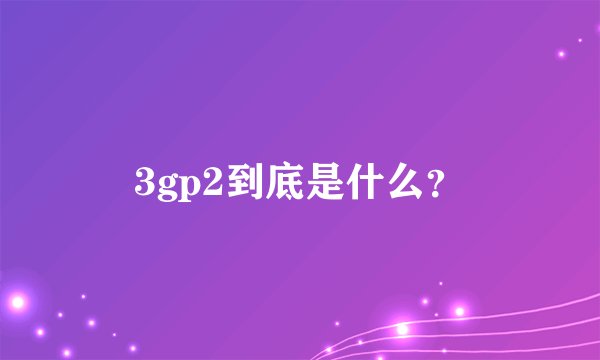 3gp2到底是什么？