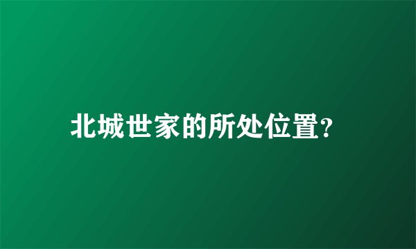 北城世家的所处位置？