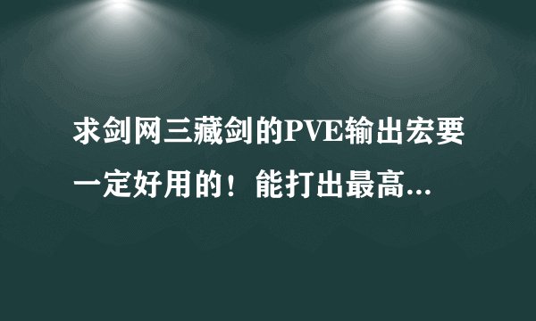 求剑网三藏剑的PVE输出宏要一定好用的！能打出最高输出的！满意的给50分！