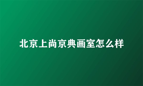 北京上尚京典画室怎么样