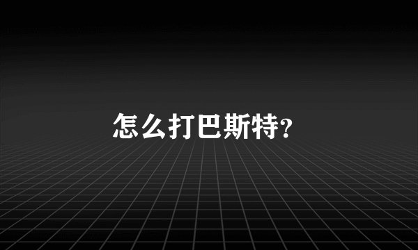 怎么打巴斯特？