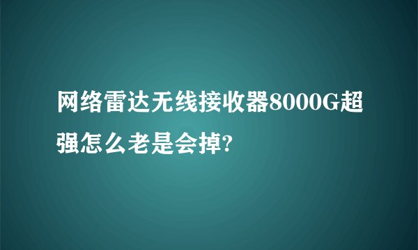 网络雷达无线接收器8000G超强怎么老是会掉?